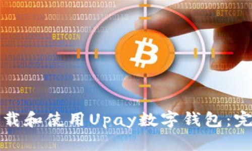 如何下载和使用Upay数字钱包：完整指南