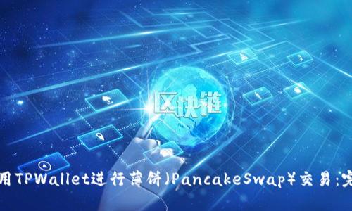 如何使用TPWallet进行薄饼（PancakeSwap）交易：完整指南